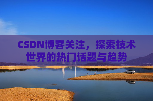 CSDN博客关注，探索技术世界的热门话题与趋势