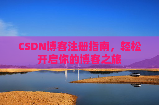 CSDN博客注册指南，轻松开启你的博客之旅